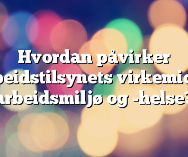 Hvordan påvirker Arbeidstilsynets virkemidler arbeidsmiljø og -helse? 